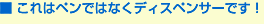■これはペンでなくディスペンサーです！