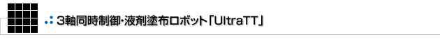 ３軸同時制御・液剤塗布ロボット「UltraTT」