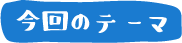 今回のテーマ