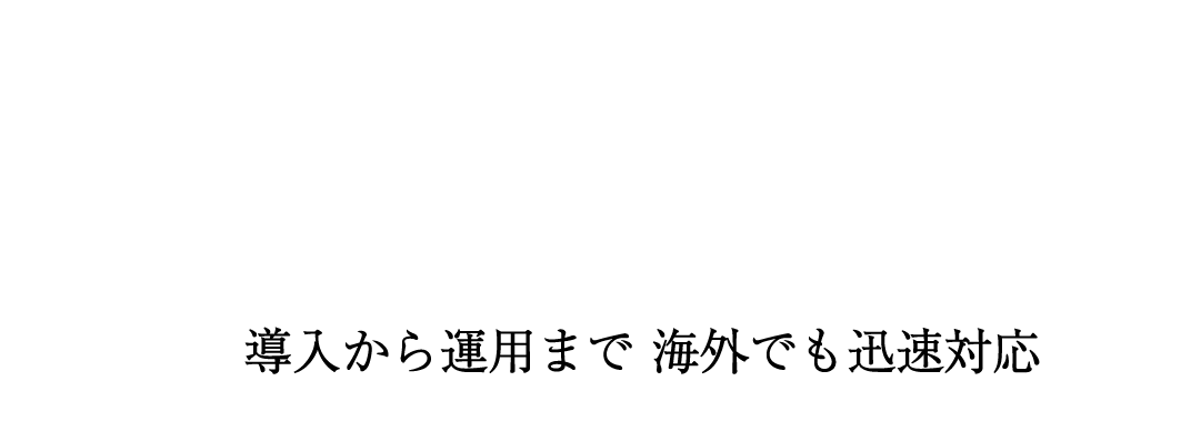 1サポート体制 導入から運用まで、日・海外ともに迅速対応