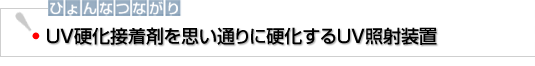 ひょんなつながり　UV硬化接着剤を思い通りに硬化するUV照射装置