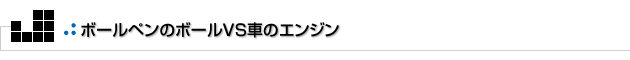 よもやまその2　ボールペンのボールVS車のエンジン