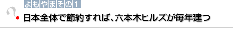 よもやまその1 日本全体で節約すれば、六本木ヒルズが毎年建つ