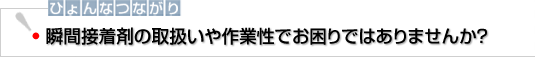 ひょんなつながり　瞬間接着剤の取扱いや作業性でお困りではありませんか？