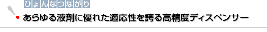 ひょんなつながり　あらゆる液剤に優れた適応性を誇る高精度ディスペンサー