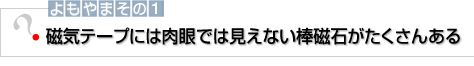 よもやまその1 磁気テープには肉眼では見えない棒磁石がたくさんある