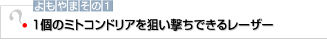 よもやまその1 １個のミトコンドリアを狙い撃ちできるレーザー