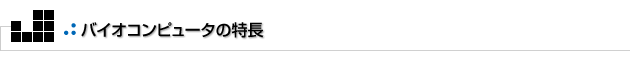 よもやまその2　バイオコンピュータの特長