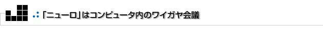 よもやまその2　「ニューロ」はコンピュータ内のワイガヤ会議