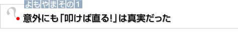 よもやまその1 意外にも「叩けば直る！」は真実だった