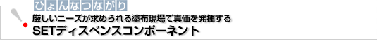 ひょんなつながり　厳しいニーズが求められる塗布現場で真価を発揮するSETディスペンスコンポーネント