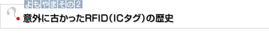 よもやまその2　意外に古かったRFID（ICタグ）の歴史