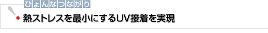 ひょんなつながり　熱ストレスを最小にするUV接着を実現