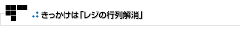 よもやまその1　きっかけは「レジの行列解消」